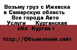 Возьму груз с Ижевска в Самарскую область. - Все города Авто » Услуги   . Курганская обл.,Курган г.